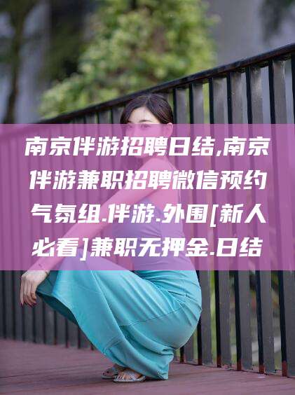 固原南京伴游招聘日结,南京伴游兼职招聘微信预约气氛组.伴游.外围[新人必看]兼职无押金.日结
