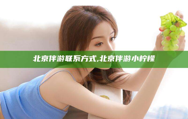 固原北京伴游联系方式,北京伴游小柠檬
