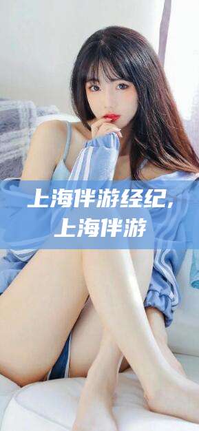 固原上海伴游经纪,上海伴游