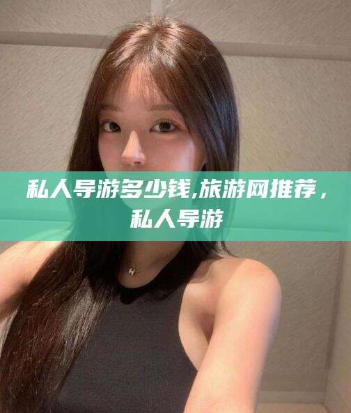 固原私人导游多少钱,旅游网推荐，私人导游