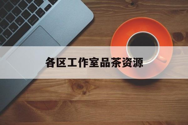 固原品茶工作室是什么意思最新资讯（谁能告诉我哪里有固原各区工作室品茶资源？）