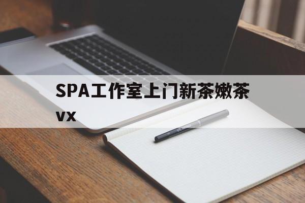 固原广州哪里可以找约茶新茶的品茶地最新资讯（谁能告诉我哪里有固原SPA工作室上门新茶嫩茶vx？）