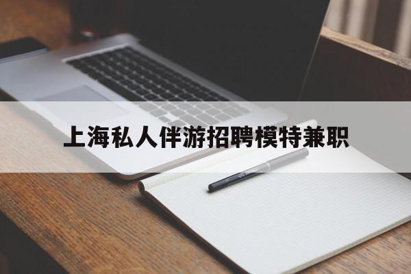 固原关于上海私人伴游招聘模特兼职的信息